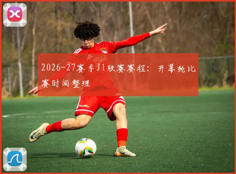 2026-27赛季J1联赛赛程:开幕轮比赛时间整理