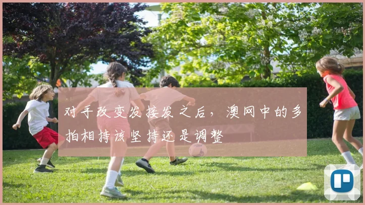 对手改变发接发之后,澳网中的多拍相持该坚持还是调整
