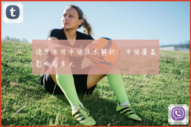 德甲老将中场技术解析:中场覆盖影响有多大