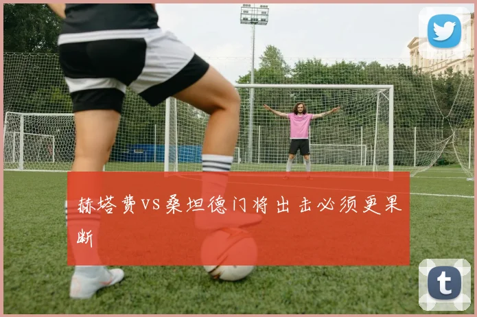 赫塔费vs桑坦德门将出击必须更果断