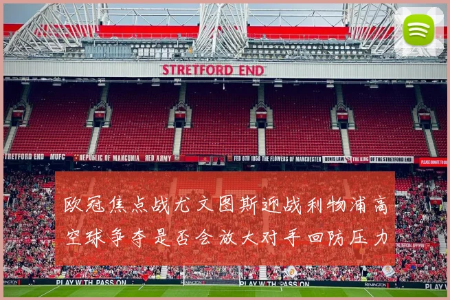 欧冠焦点战尤文图斯迎战利物浦高空球争夺是否会放大对手回防压力