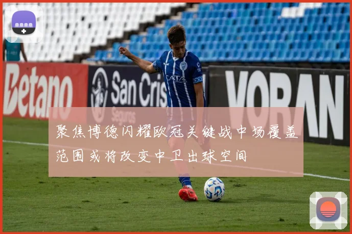 聚焦博德闪耀欧冠关键战中场覆盖范围或将改变中卫出球空间