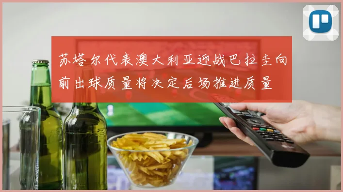 苏塔尔代表澳大利亚迎战巴拉圭向前出球质量将决定后场推进质量