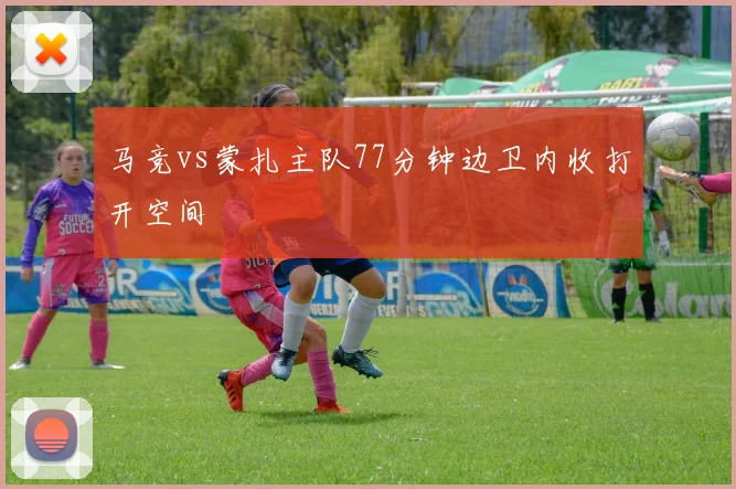 马竞vs蒙扎主队77分钟边卫内收打开空间