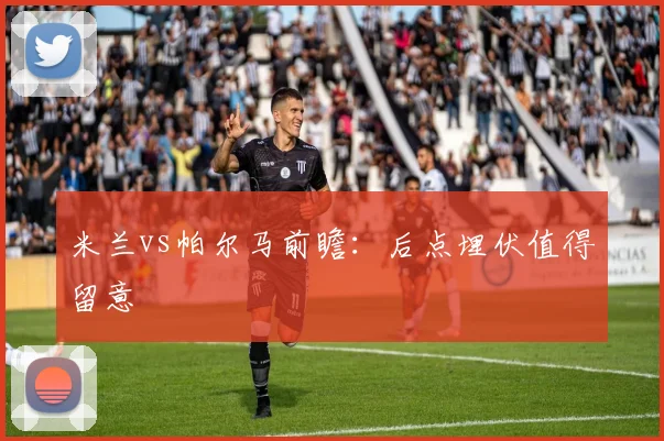 米兰vs帕尔马前瞻：后点埋伏值得留意