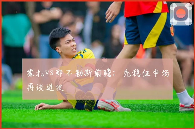 蒙扎vs那不勒斯前瞻：先稳住中场再谈进攻